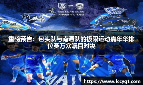 重磅预告：包头队与南通队的极限运动嘉年华排位赛万众瞩目对决