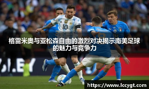 格雷米奥与亚松森自由的激烈对决揭示南美足球的魅力与竞争力