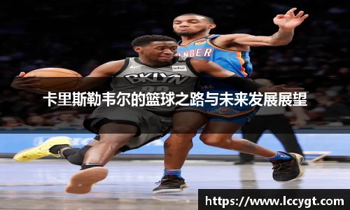 卡里斯勒韦尔的篮球之路与未来发展展望